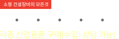 소형 건설장비의 모든것 전국종합기계 각종 산업용품 구매(수입) 상담 가능!